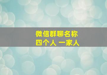 微信群聊名称 四个人 一家人